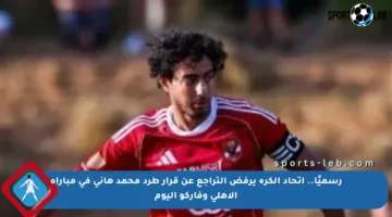 رسميًا.. اتحاد الكرة يرفض التراجع عن قرار طرد محمد هاني في مباراة الأهلي وفاركو اليوم